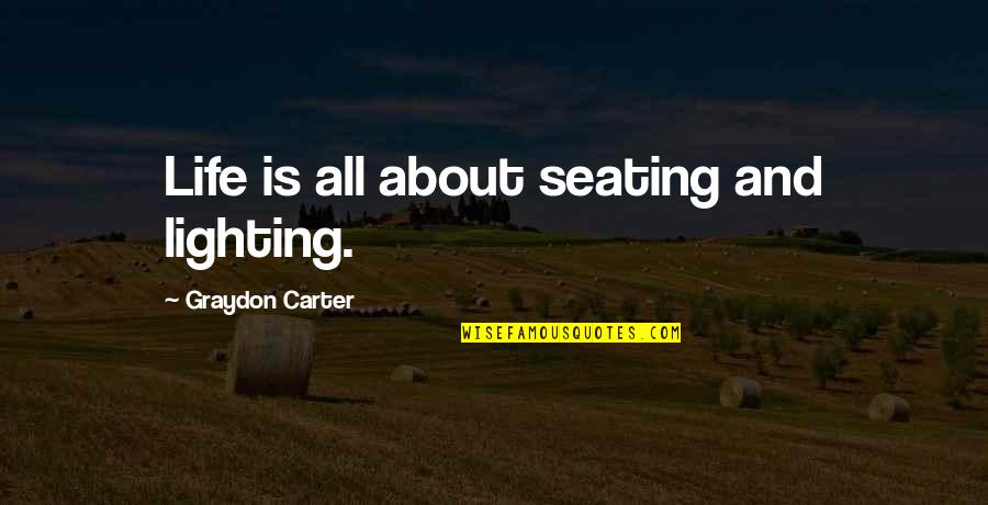 Evincing A Depraved Quotes By Graydon Carter: Life is all about seating and lighting.