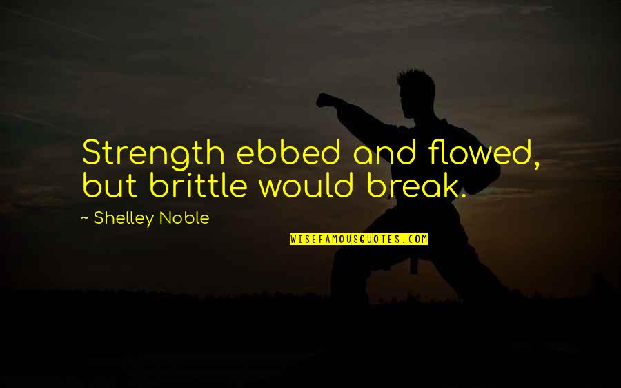 Evincing A Depraved Quotes By Shelley Noble: Strength ebbed and flowed, but brittle would break.