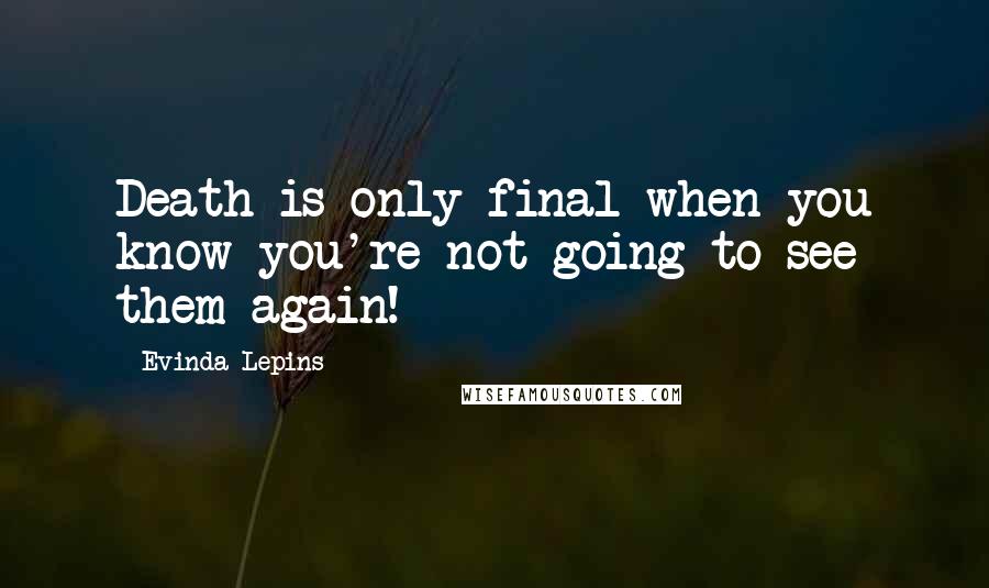 Evinda Lepins quotes: Death is only final when you know you're not going to see them again!