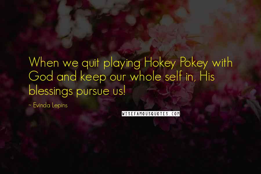 Evinda Lepins quotes: When we quit playing Hokey Pokey with God and keep our whole self in, His blessings pursue us!