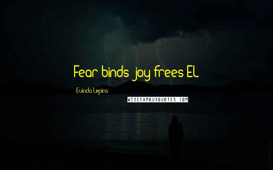 Evinda Lepins quotes: Fear binds; joy frees EL