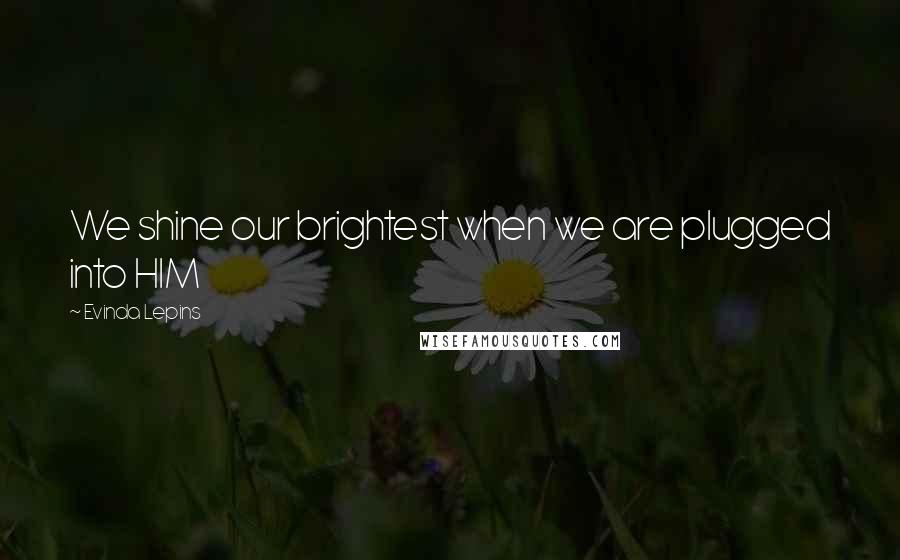 Evinda Lepins quotes: We shine our brightest when we are plugged into HIM