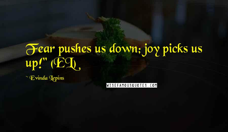 Evinda Lepins quotes: Fear pushes us down; joy picks us up!" (EL)