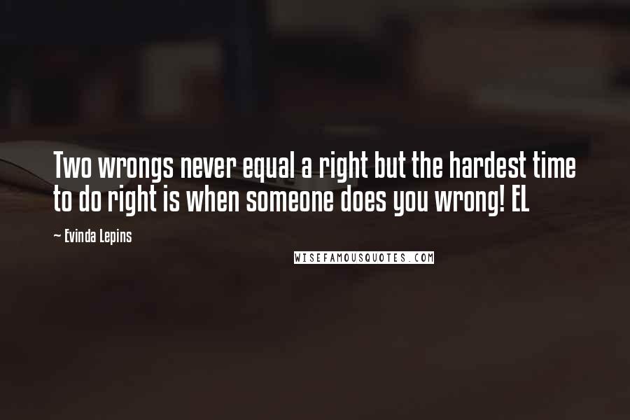 Evinda Lepins quotes: Two wrongs never equal a right but the hardest time to do right is when someone does you wrong! EL