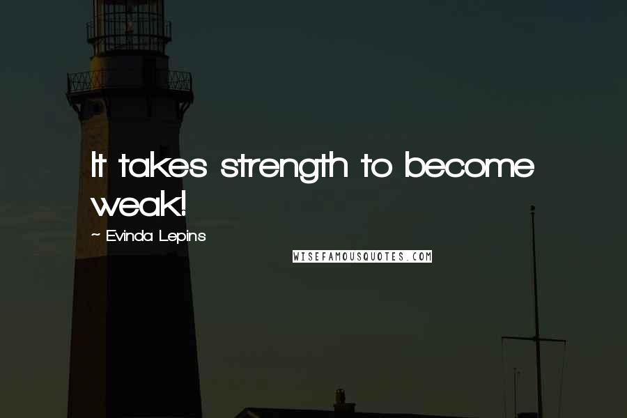 Evinda Lepins quotes: It takes strength to become weak!