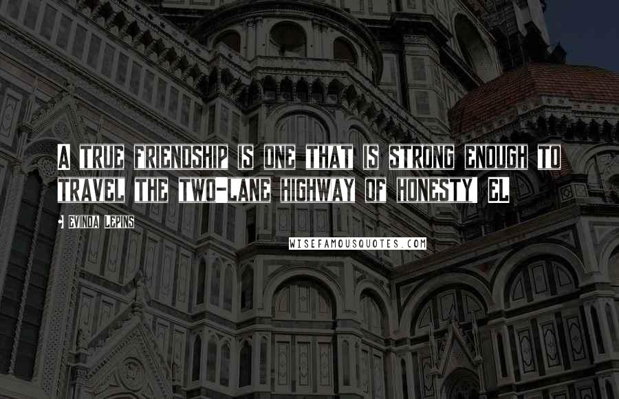 Evinda Lepins quotes: A true friendship is one that is strong enough to travel the two-lane highway of honesty! EL