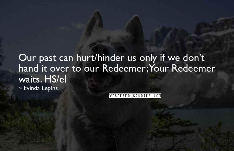 Evinda Lepins quotes: Our past can hurt/hinder us only if we don't hand it over to our Redeemer; Your Redeemer waits. HS/el