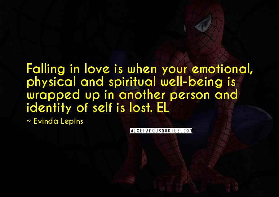 Evinda Lepins quotes: Falling in love is when your emotional, physical and spiritual well-being is wrapped up in another person and identity of self is lost. EL