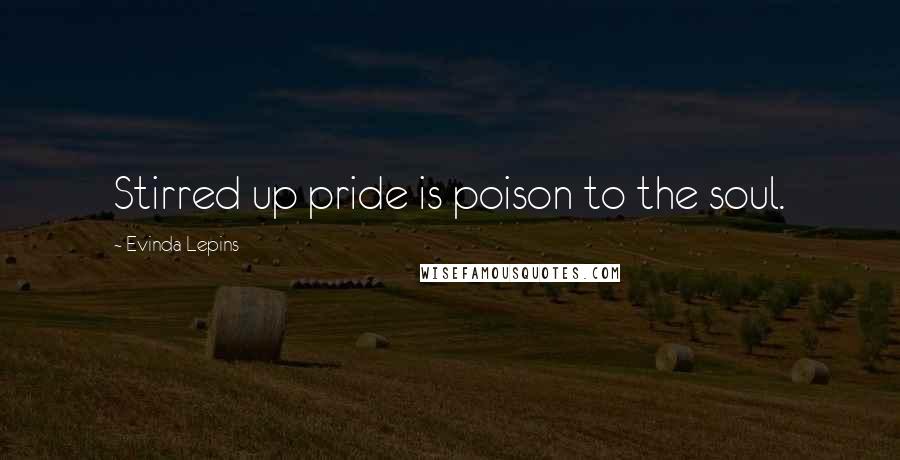 Evinda Lepins quotes: Stirred up pride is poison to the soul.