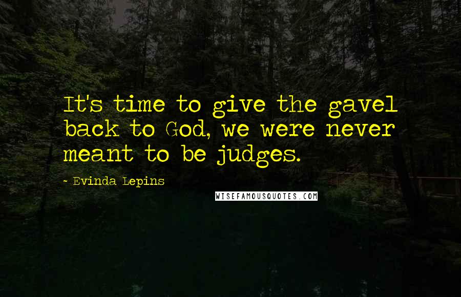 Evinda Lepins quotes: It's time to give the gavel back to God, we were never meant to be judges.