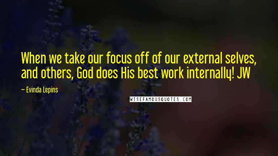 Evinda Lepins quotes: When we take our focus off of our external selves, and others, God does His best work internally! JW