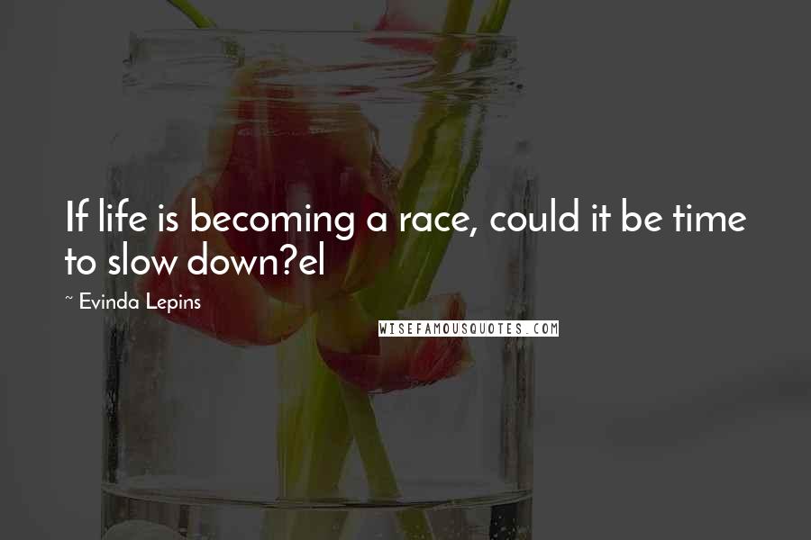 Evinda Lepins quotes: If life is becoming a race, could it be time to slow down?el