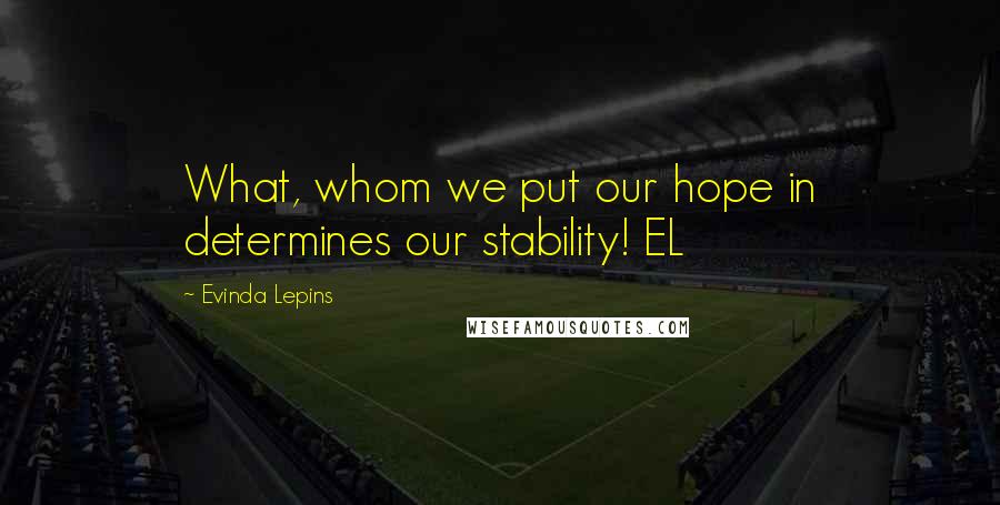 Evinda Lepins quotes: What, whom we put our hope in determines our stability! EL