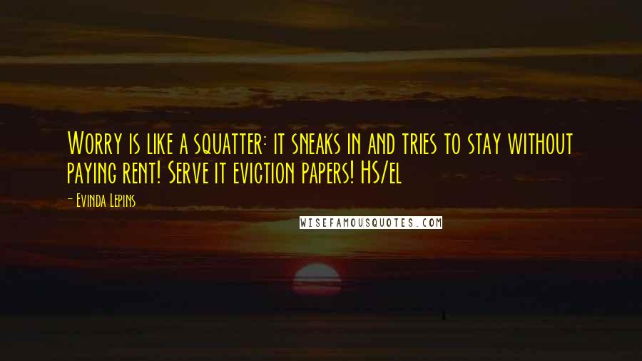 Evinda Lepins quotes: Worry is like a squatter: it sneaks in and tries to stay without paying rent! Serve it eviction papers! HS/el