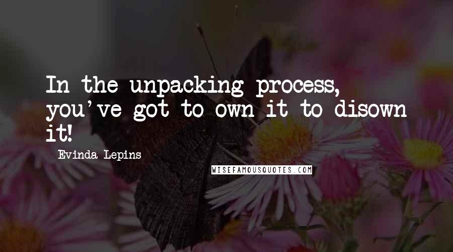 Evinda Lepins quotes: In the unpacking process, you've got to own it to disown it!