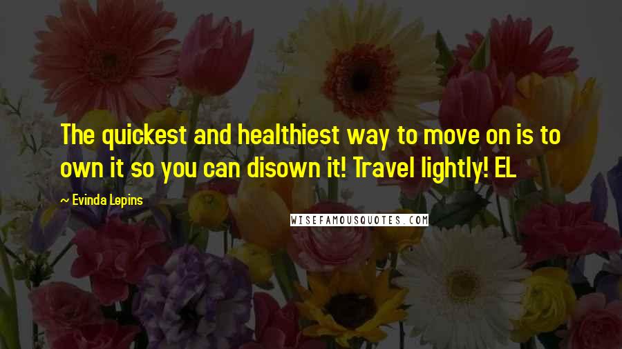 Evinda Lepins quotes: The quickest and healthiest way to move on is to own it so you can disown it! Travel lightly! EL