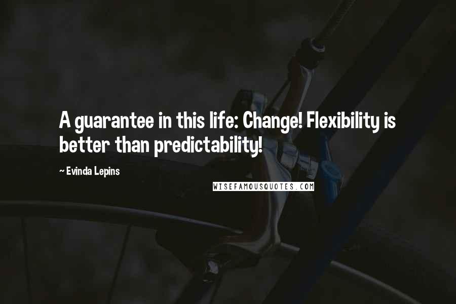 Evinda Lepins quotes: A guarantee in this life: Change! Flexibility is better than predictability!
