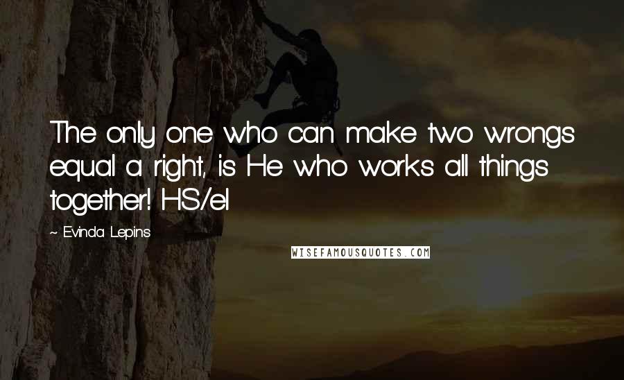 Evinda Lepins quotes: The only one who can make two wrongs equal a right, is He who works all things together! HS/el