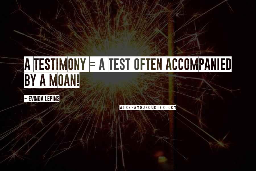 Evinda Lepins quotes: A testimony = a test often accompanied by a moan!