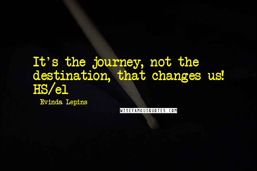 Evinda Lepins quotes: It's the journey, not the destination, that changes us! HS/el