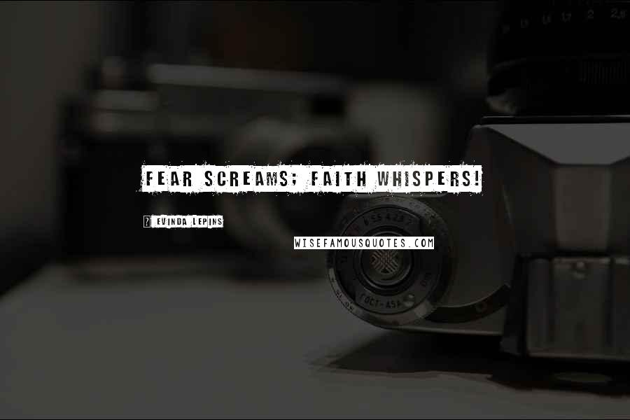 Evinda Lepins quotes: Fear screams; faith whispers!