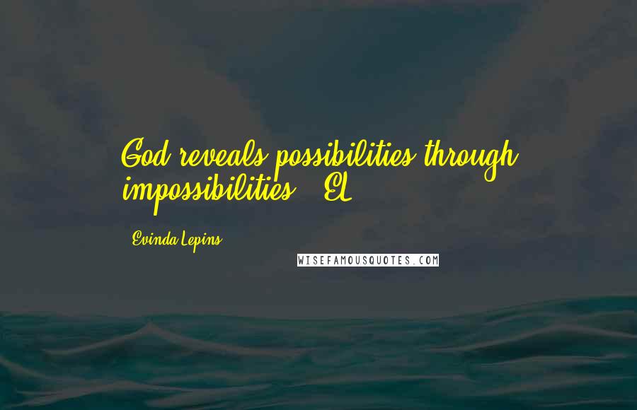 Evinda Lepins quotes: God reveals possibilities through impossibilities"! EL