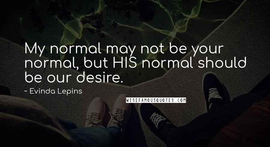 Evinda Lepins quotes: My normal may not be your normal, but HIS normal should be our desire.