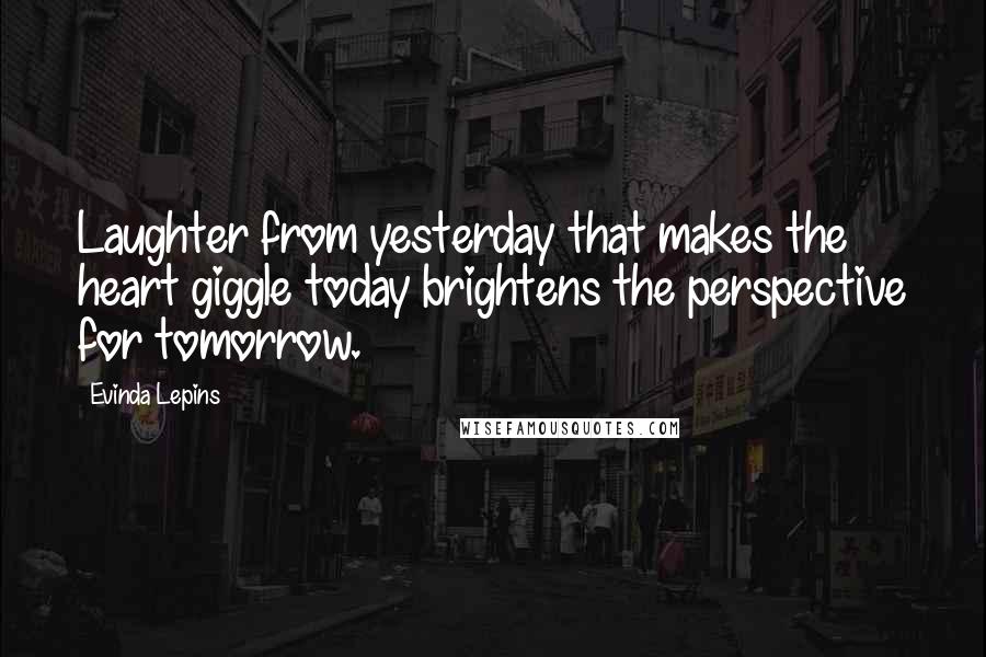 Evinda Lepins quotes: Laughter from yesterday that makes the heart giggle today brightens the perspective for tomorrow.