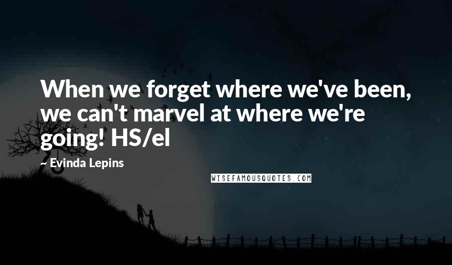 Evinda Lepins quotes: When we forget where we've been, we can't marvel at where we're going! HS/el