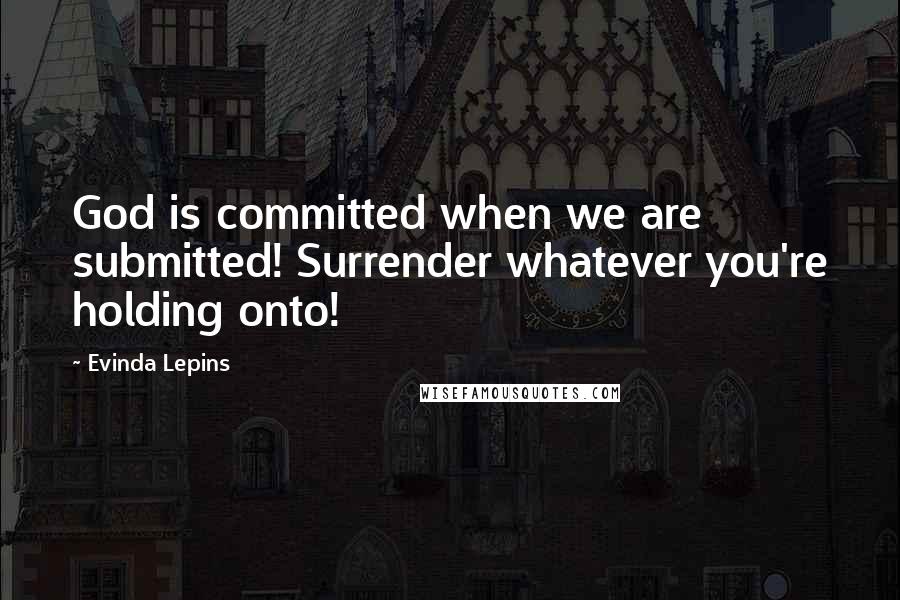 Evinda Lepins quotes: God is committed when we are submitted! Surrender whatever you're holding onto!