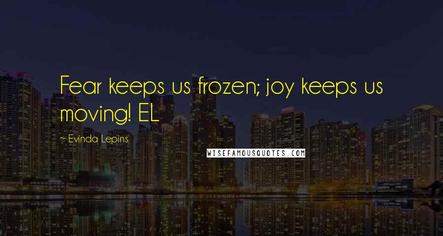 Evinda Lepins quotes: Fear keeps us frozen; joy keeps us moving! EL