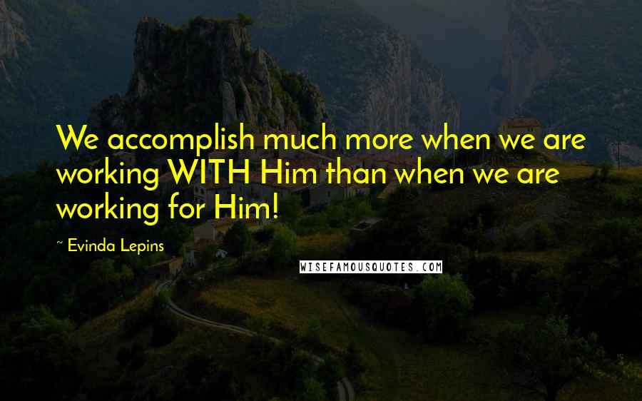 Evinda Lepins quotes: We accomplish much more when we are working WITH Him than when we are working for Him!