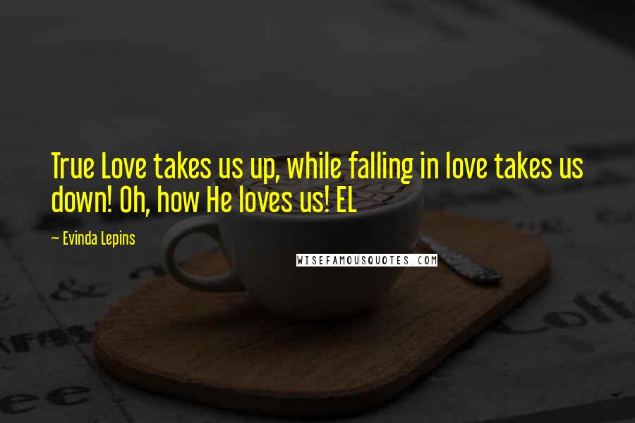 Evinda Lepins quotes: True Love takes us up, while falling in love takes us down! Oh, how He loves us! EL