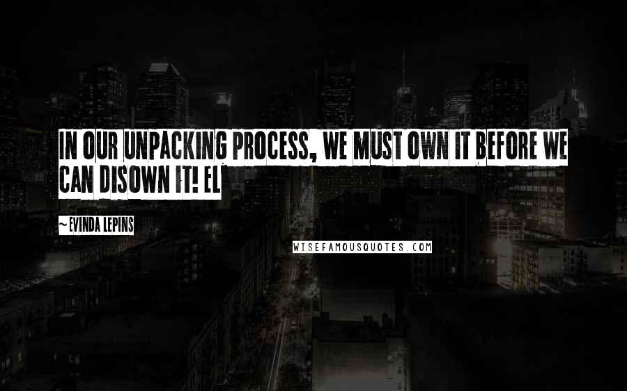 Evinda Lepins quotes: In our unpacking process, we must own it before we can disown it! EL