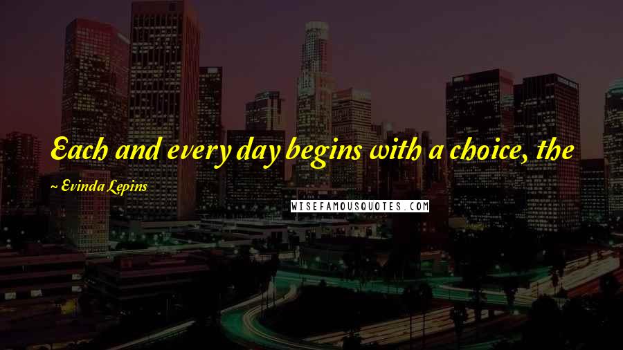 Evinda Lepins quotes: Each and every day begins with a choice, the first influencing the second, the third and so on ...