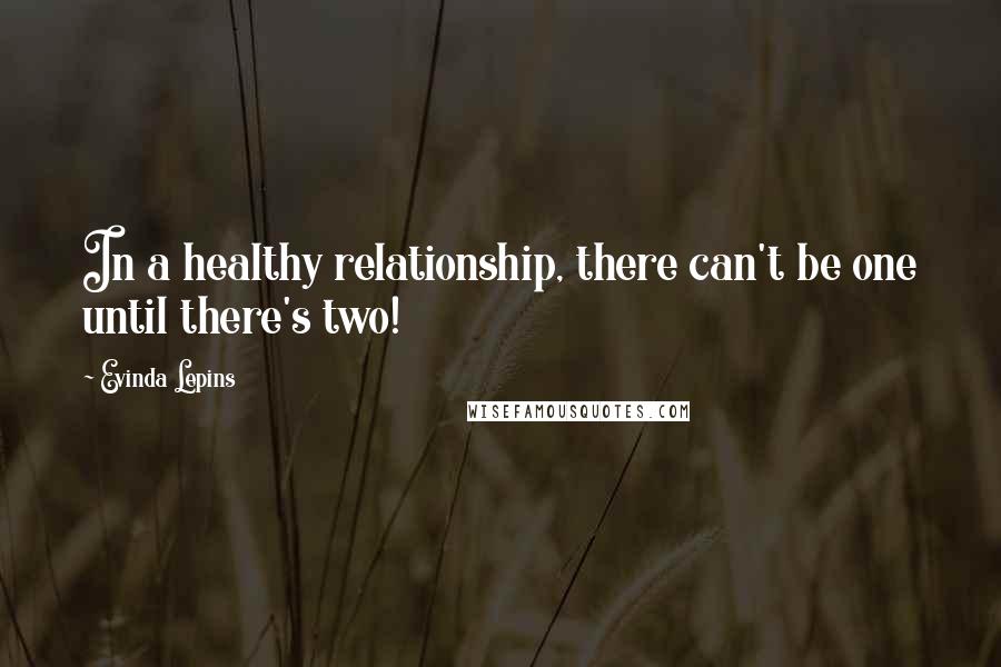 Evinda Lepins quotes: In a healthy relationship, there can't be one until there's two!