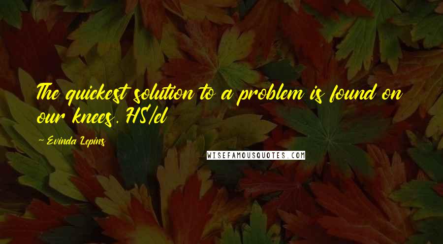 Evinda Lepins quotes: The quickest solution to a problem is found on our knees. HS/el