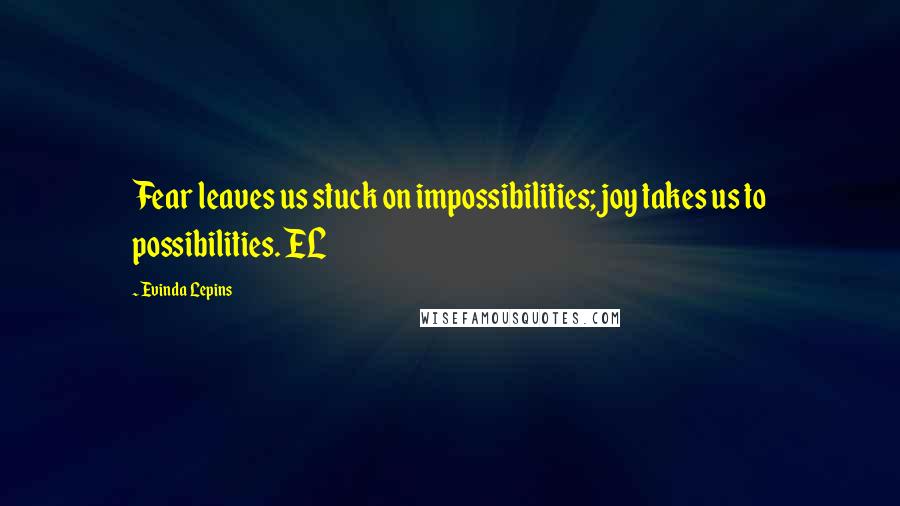 Evinda Lepins quotes: Fear leaves us stuck on impossibilities; joy takes us to possibilities. EL