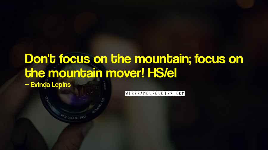 Evinda Lepins quotes: Don't focus on the mountain; focus on the mountain mover! HS/el
