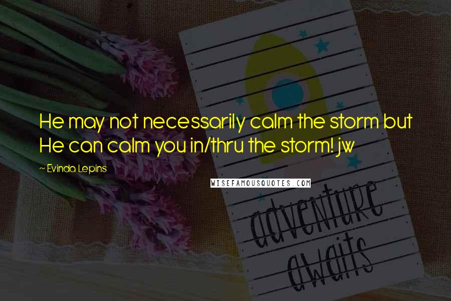 Evinda Lepins quotes: He may not necessarily calm the storm but He can calm you in/thru the storm! jw