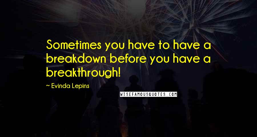 Evinda Lepins quotes: Sometimes you have to have a breakdown before you have a breakthrough!