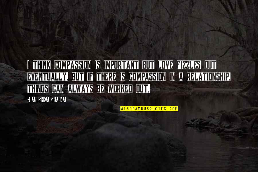Evinizin Ritmi Quotes By Anushka Sharma: I think compassion is important but love fizzles Evinizin Ritmi Quotes By Anushka Sharma: I think compassion is important but love fizzles