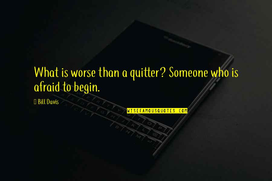 Evins Desir Quotes By Bill Davis: What is worse than a quitter? Someone who