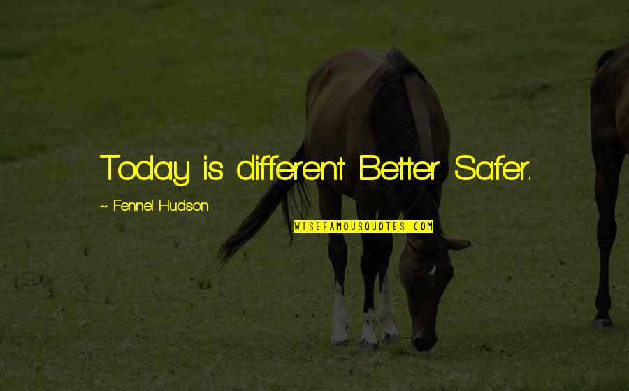 Evins Desir Quotes By Fennel Hudson: Today is different. Better. Safer.