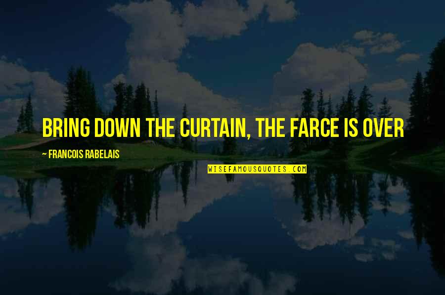 Eviscerated Organs Quotes By Francois Rabelais: Bring down the curtain, the farce is over Eviscerated Organs Quotes By Francois Rabelais: Bring down the curtain, the farce is over