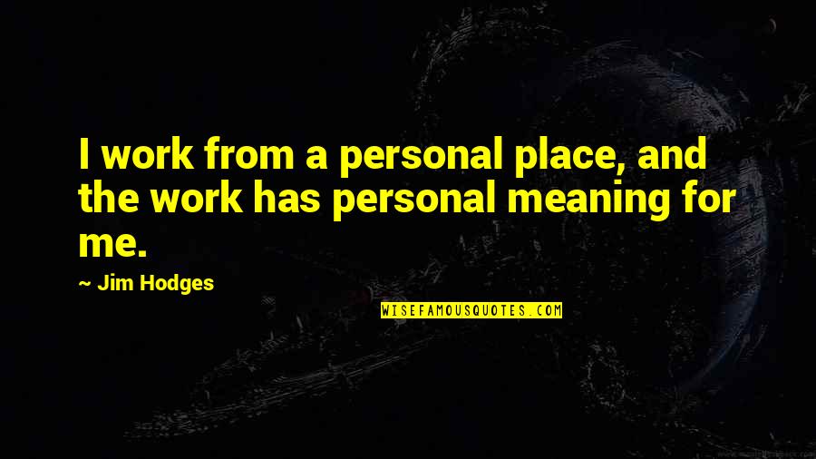 Eviscerations Quotes By Jim Hodges: I work from a personal place, and the