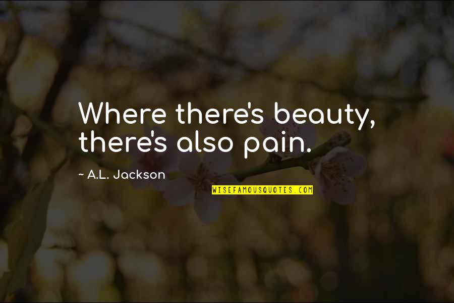 Eviscerator Entropia Quotes By A.L. Jackson: Where there's beauty, there's also pain. Eviscerator Entropia Quotes By A.L. Jackson: Where there's beauty, there's also pain.