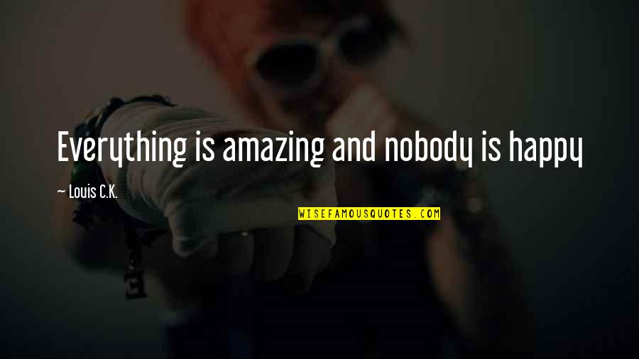 Eviscerators Quotes By Louis C.K.: Everything is amazing and nobody is happy Eviscerators Quotes By Louis C.K.: Everything is amazing and nobody is happy