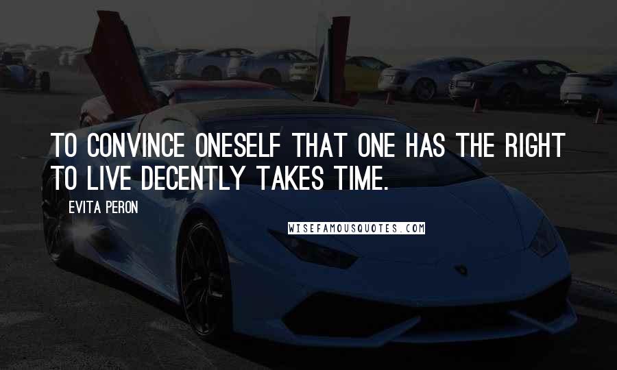 Evita Peron quotes: To convince oneself that one has the right to live decently takes time.