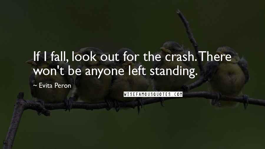 Evita Peron quotes: If I fall, look out for the crash. There won't be anyone left standing.